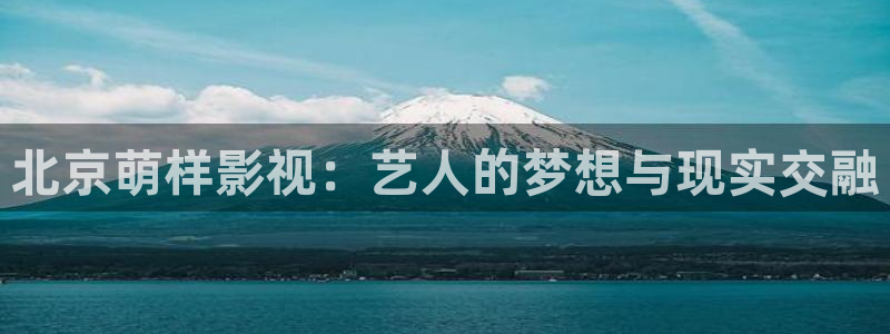 琪琪布影院在线观看：北京萌样影视：艺人的梦想与现实交融