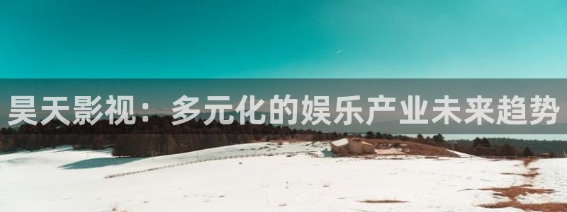 琪琪影院影院：昊天影视：多元化的娱乐产业未来趋势